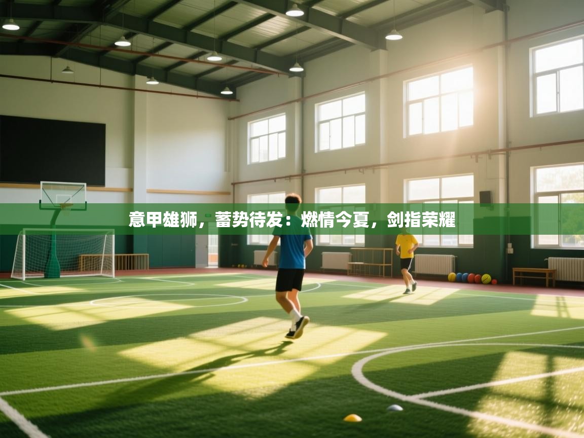 意甲雄狮，蓄势待发：燃情今夏，剑指荣耀  第1张